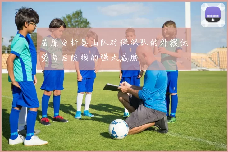 苗原分析泰山队对保级队的外援优势与后防线的强大威胁