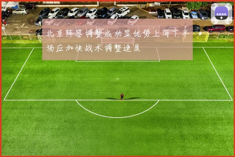 北京阵容调整成功显优势上海下半场应加快战术调整速度