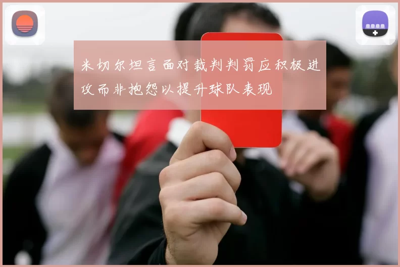 米切尔坦言面对裁判判罚应积极进攻而非抱怨以提升球队表现